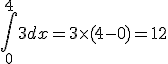 \int_{0}^{4}3dx=3\times  (4-0)=12