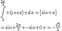 \int_0^{\frac{2\pi}{3}} (cosx) dx=[sin x]\\=\sin{ \frac{2\pi}{3}} -sin 0 =-\frac{\sqrt{3}}{2}.