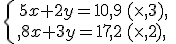 \left\{\begin{matrix} 5x+2y=10,9\,(\times 3) \, \, \\ 8x+3y=17,2\,(\times 2) \, \,\end{matrix}\right.
