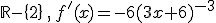 \mathbb{R}-\{2\}\,,\,f'(x)=-6(3x+6)^{-3}