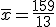 \overline{x}=\frac{159}{13}