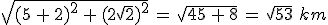 \sqrt{(5\,+\,2)^2\,+\,(2\sqrt{2})^2}\,=\,\sqrt{45\,+\,8}\,=\,\sqrt{53}\,\,km