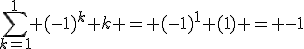 \sum_{k=1}^{1} (-1)^k k = (-1)^1 (1) = -1