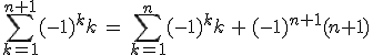 \sum_{k=1}^{n+1}(-1)^kk\,=\,\sum_{k=1}^{n}(-1)^kk\,+\,(-1)^{n+1}(n+1)