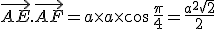 \vec{AE}.\vec{AF}=a\times   a\times   cos \,\frac{ \pi } {4}=\frac{a^2\sqrt{2}}{2}