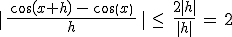 |\,\frac{\,cos(x+h)\,-\,cos(x)\,}{h}\,|\,\leq\,\,\frac{2|h|}{|h|}\,=\,2