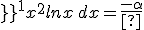\int_{\frac{1}{\alpha }}^{1}x^2lnx\,dx=\frac{-\alpha ^3-6\alpha +13}{9\alpha ^3}