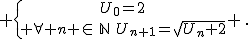  \{{U_0=2\atop \forall n \in\,\mathbb{N}\,\,U_{n+1}=\sqrt{U_n+2}} \,.