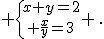  \{{x+y=2\atop \frac{x}{y}=3} \,.