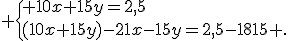  \{ 10x+15y=2,5\\(10x+15y)-21x-15y=2,5-1815 .