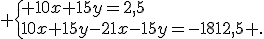  \{ 10x+15y=2,5\\10x+15y-21x-15y=-1812,5 .