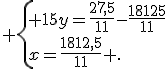  \{ 15y=\frac{27,5}{11}-\frac{18125}{11}\\x=\frac{1812,5}{11} .