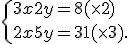  \{ 3x+2y=8(\times   2)\\2x+5y=31 (\times   3).