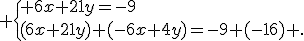  \{ 6x+21y=-9\\(6x+21y)+(-6x+4y)=-9+(-16) .