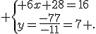  \{ 6x+28=16\\y=\frac{-77}{-11}=7 .