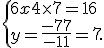  \{ 6x+4\times   7=16\\y=\frac{-77}{-11}=7 .