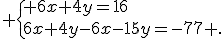  \{ 6x+4y=16\\6x+4y-6x-15y=-77 .