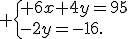  \{ 6x+4y=95\\-2y=-16.