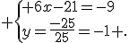  \{ 6x-21=-9\\y=\frac{-25}{25}=-1 .