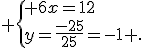  \{ 6x=12\\y=\frac{-25}{25}=-1 .