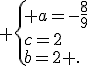  \{ a=-\frac{8}{9}\\c=2\\b=2 .