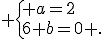  \{ a=2\\6+b=0 .