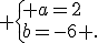  \{ a=2\\b=-6 .