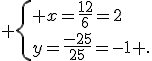  \{ x=\frac{12}{6}=2\\y=\frac{-25}{25}=-1 .