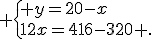  \{ y=20-x\\12x=416-320 .