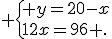  \{ y=20-x\\12x=96 .