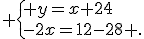  \{ y=x+24\\-2x=12-28 .