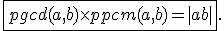  \fbox{pgcd(a,b)\times   ppcm(a,b)=|ab|}.