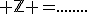  \mathbb{Z} ={........;-3;-2;-1;0;1;2;3;4;.....}