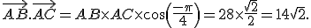  \vec{AB}.\vec{AC}=AB\times   AC \times   cos(\frac{-\pi}{4})=28\times   \frac{\sqrt{2}}{2}=14\sqrt{2}.