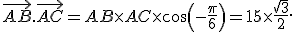  \vec{AB}.\vec{AC}=AB\times   AC \times   cos(-\frac{\pi}{6})=15\times   \frac{\sqrt{3}}{2}.