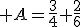  A=\frac{3}{4}+\frac{2}{6}