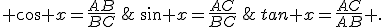  cos x=\frac{AB}{BC}\,;\,sin x=\frac{AC}{BC}\,;\,tan x=\frac{AC}{AB} .