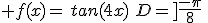  f(x)=\,tan(4x)\,\,D=]\frac{-\pi}{8}\,;\,\frac{\pi}{8}[\,\,.