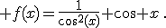  f(x)=\frac{1}{cos^2(x)}+cos x\,.