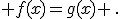  f(x)=g(x) \,.