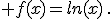  f(x)=ln(x)\,.