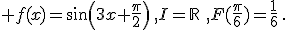  f(x)=sin(3x+\frac{\pi}{2})\,,I=\mathbb{R}\,\,,F(\frac{\pi}{6})=\frac{1}{6}\,.