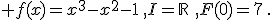  f(x)=x^3-x^2-1\,,I=\mathbb{R}\,\,,F(0)=7\,.