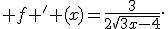  f ' (x)=\frac{3}{2\sqrt{3x-4}}.