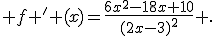  f ' (x)=\frac{6x^2-18x+10}{(2x-3)^2} .