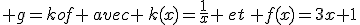  g=kof \,avec \,k(x)=\frac{1}{x} \,et\, f(x)=3x+1