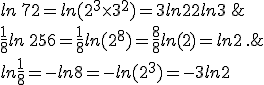  ln\,72=ln(2^3\times   3^2)=3ln2+2ln3\,;\\ln\frac{1}{8}=-ln8=-ln(2^3)=-3ln2\,;\\ \frac{1}{8}ln\,256=\frac{1}{8}ln(2^8)=\frac{8}{8}ln(2)=ln2\,.