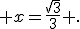  x=\frac{\sqrt{3}}{3} .