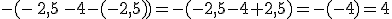 -(-\,2,5\,-4-(-2,5))=-(-2,5-4+2,5)=-(-4)=4