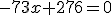 x^2 -73x+276=0